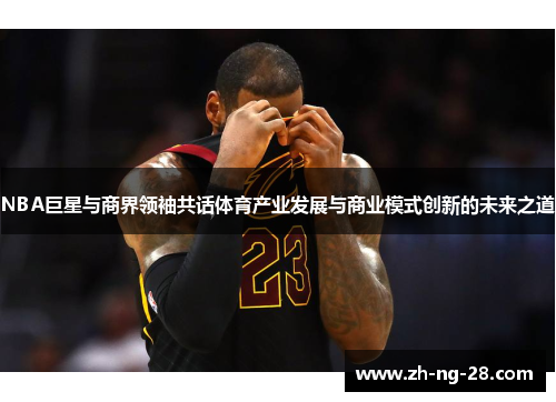 NBA巨星与商界领袖共话体育产业发展与商业模式创新的未来之道