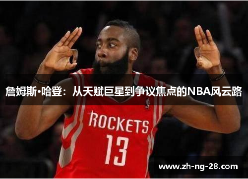 詹姆斯·哈登：从天赋巨星到争议焦点的NBA风云路