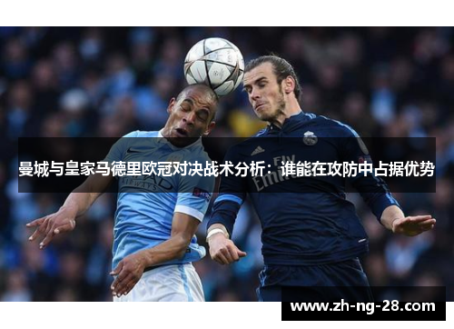 曼城与皇家马德里欧冠对决战术分析：谁能在攻防中占据优势