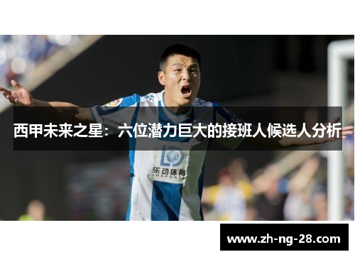 西甲未来之星：六位潜力巨大的接班人候选人分析