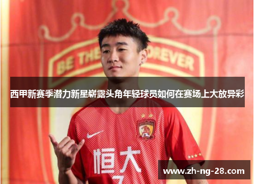 西甲新赛季潜力新星崭露头角年轻球员如何在赛场上大放异彩