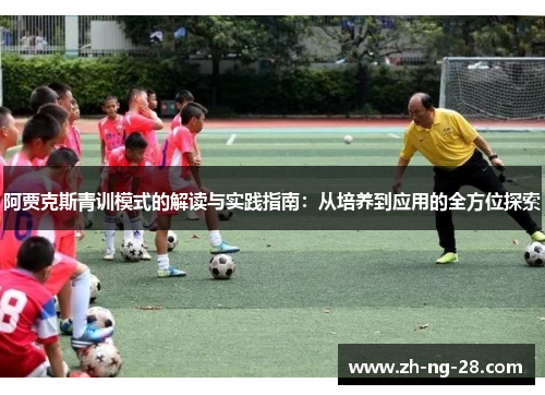 阿贾克斯青训模式的解读与实践指南：从培养到应用的全方位探索