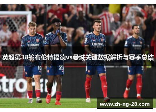 英超第38轮布伦特福德vs曼城关键数据解析与赛季总结