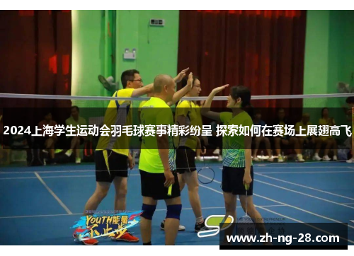 2024上海学生运动会羽毛球赛事精彩纷呈 探索如何在赛场上展翅高飞