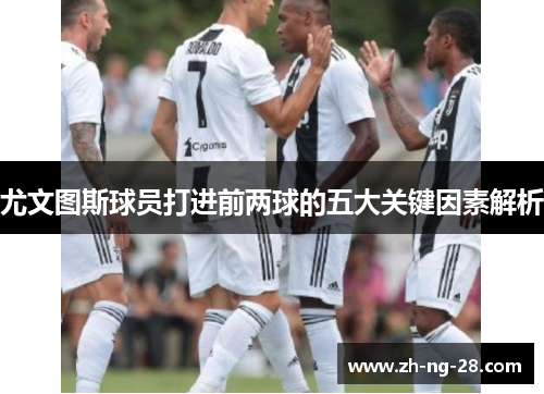 尤文图斯球员打进前两球的五大关键因素解析