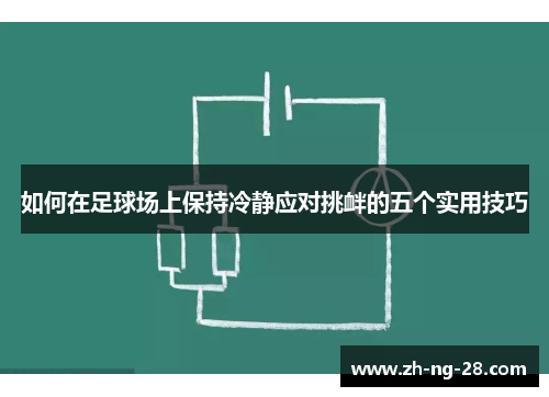 如何在足球场上保持冷静应对挑衅的五个实用技巧