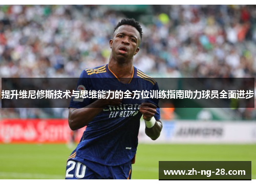 提升维尼修斯技术与思维能力的全方位训练指南助力球员全面进步