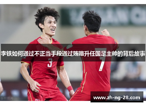 李铁如何通过不正当手段通过贿赂升任国足主帅的背后故事