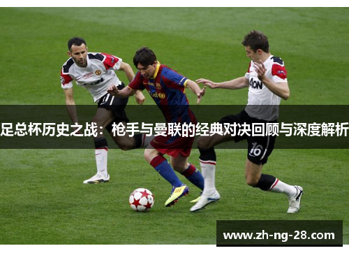 足总杯历史之战：枪手与曼联的经典对决回顾与深度解析