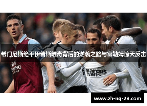 希门尼斯绝平伊普斯维奇背后的逆袭之路与富勒姆惊天反击