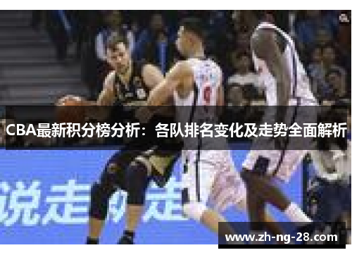 CBA最新积分榜分析：各队排名变化及走势全面解析