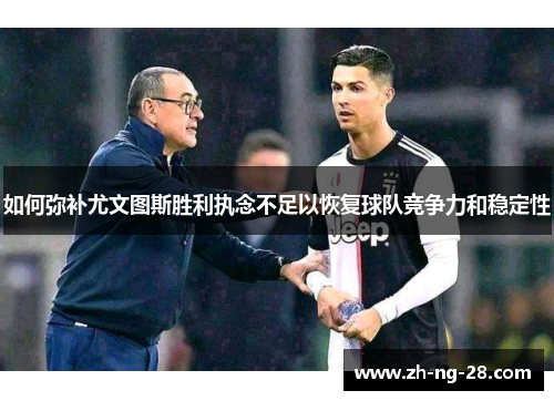 如何弥补尤文图斯胜利执念不足以恢复球队竞争力和稳定性