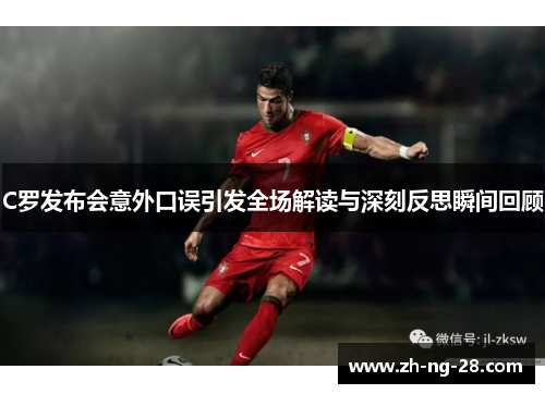 C罗发布会意外口误引发全场解读与深刻反思瞬间回顾