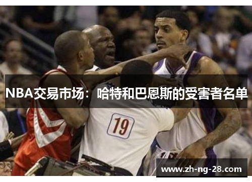 NBA交易市场：哈特和巴恩斯的受害者名单