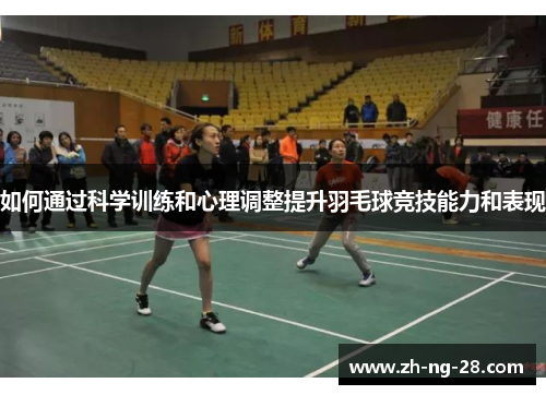 如何通过科学训练和心理调整提升羽毛球竞技能力和表现