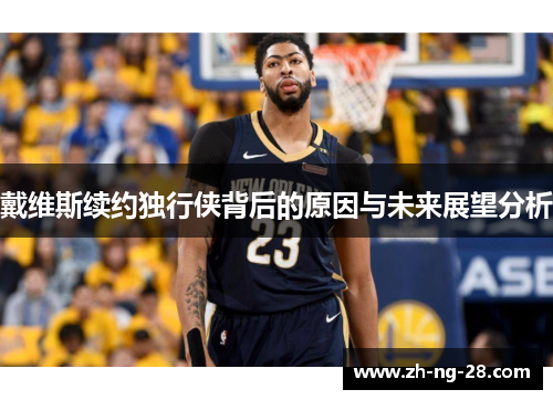 戴维斯续约独行侠背后的原因与未来展望分析