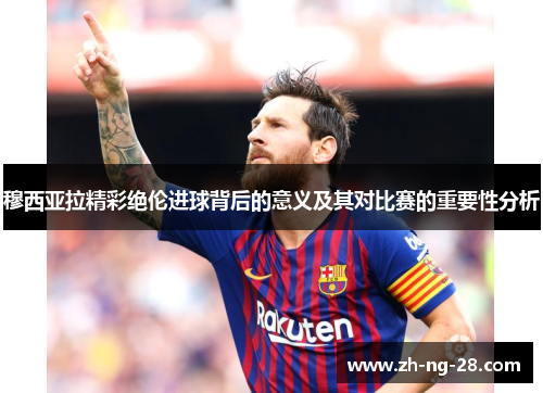 穆西亚拉精彩绝伦进球背后的意义及其对比赛的重要性分析