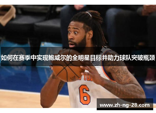 如何在赛季中实现鲍威尔的全明星目标并助力球队突破瓶颈