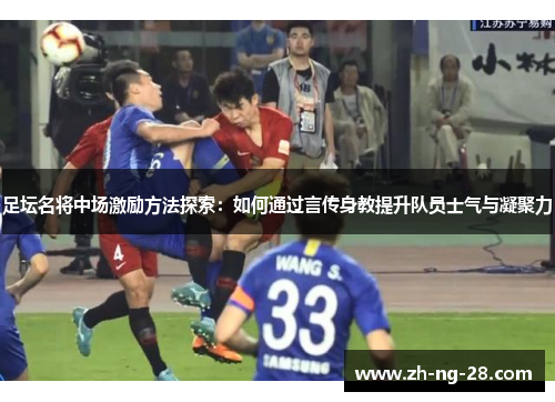 足坛名将中场激励方法探索：如何通过言传身教提升队员士气与凝聚力