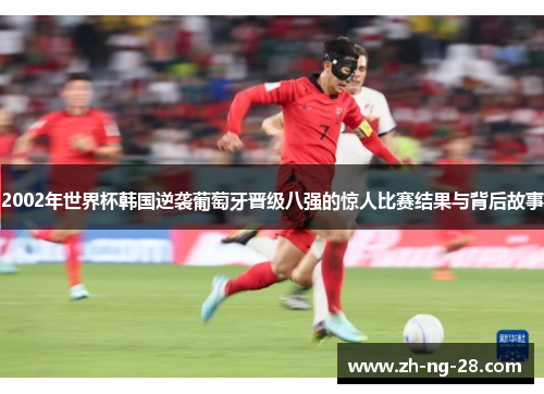 2002年世界杯韩国逆袭葡萄牙晋级八强的惊人比赛结果与背后故事