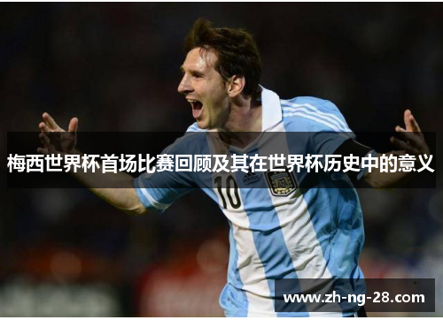 梅西世界杯首场比赛回顾及其在世界杯历史中的意义