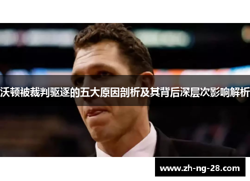 沃顿被裁判驱逐的五大原因剖析及其背后深层次影响解析