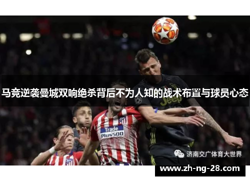 马竞逆袭曼城双响绝杀背后不为人知的战术布置与球员心态