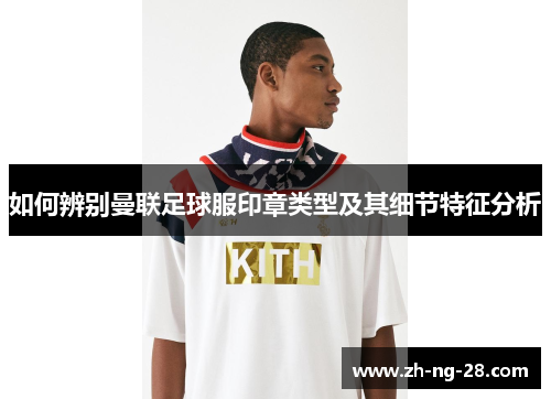 如何辨别曼联足球服印章类型及其细节特征分析