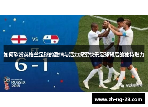 如何欣赏英格兰足球的激情与活力探索快乐足球背后的独特魅力