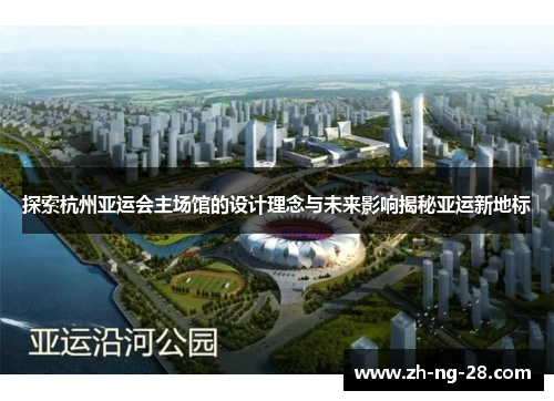 探索杭州亚运会主场馆的设计理念与未来影响揭秘亚运新地标