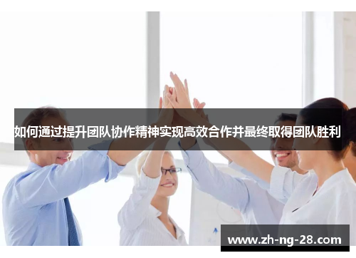 如何通过提升团队协作精神实现高效合作并最终取得团队胜利