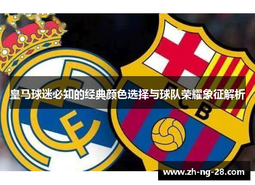 皇马球迷必知的经典颜色选择与球队荣耀象征解析