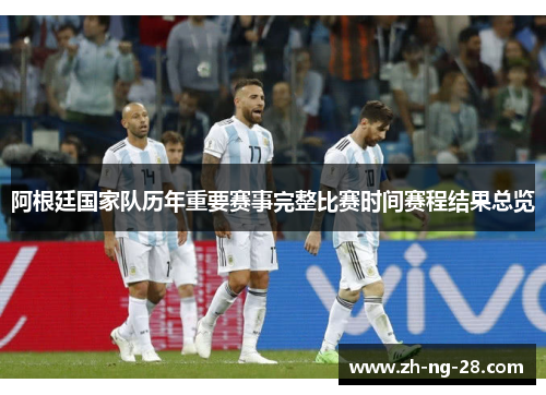 阿根廷国家队历年重要赛事完整比赛时间赛程结果总览