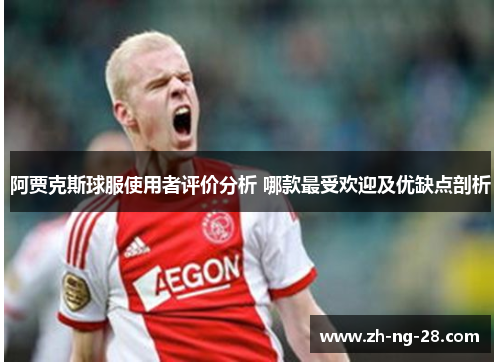 阿贾克斯球服使用者评价分析 哪款最受欢迎及优缺点剖析