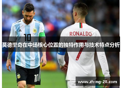 莫德里奇在中场核心位置的独特作用与技术特点分析